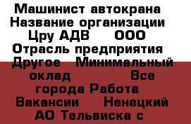 Машинист автокрана › Название организации ­ Цру АДВ777, ООО › Отрасль предприятия ­ Другое › Минимальный оклад ­ 55 000 - Все города Работа » Вакансии   . Ненецкий АО,Тельвиска с.